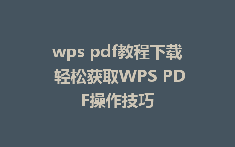 wps pdf教程下载 轻松获取WPS PDF操作技巧