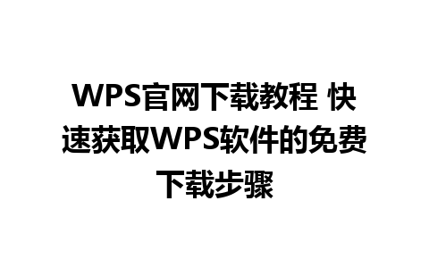 WPS官网下载教程 快速获取WPS软件的免费下载步骤