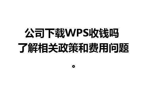 公司下载WPS收钱吗 了解相关政策和费用问题。