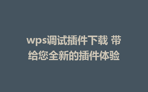 wps调试插件下载 带给您全新的插件体验 