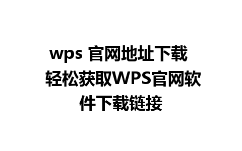 wps 官网地址下载  轻松获取WPS官网软件下载链接