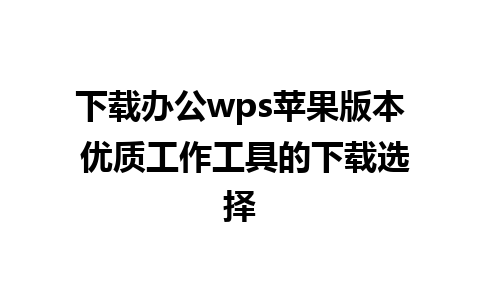 下载办公wps苹果版本 优质工作工具的下载选择