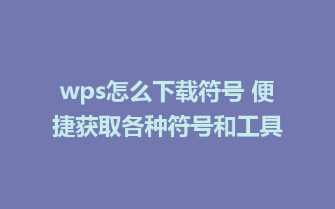 wps怎么下载符号 便捷获取各种符号和工具