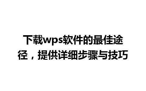 下载wps软件的最佳途径，提供详细步骤与技巧