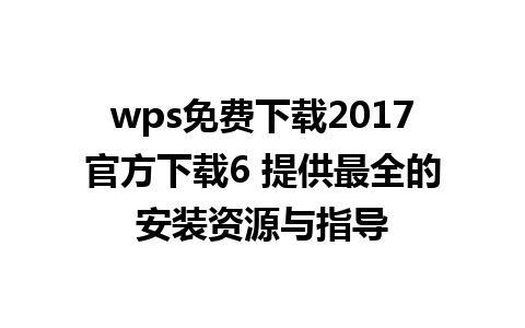 wps免费下载2017官方下载6 提供最全的安装资源与指导