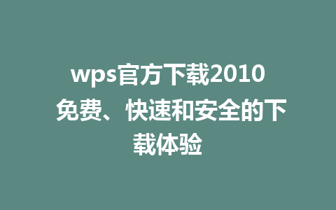 wps官方下载2010 免费、快速和安全的下载体验