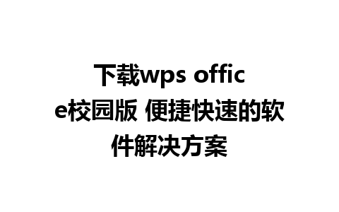 下载wps office校园版 便捷快速的软件解决方案