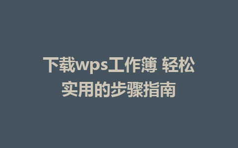 下载wps工作簿 轻松实用的步骤指南