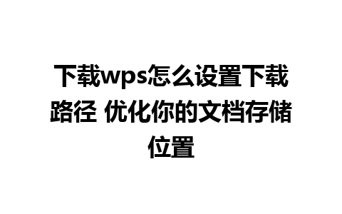 下载wps怎么设置下载路径 优化你的文档存储位置