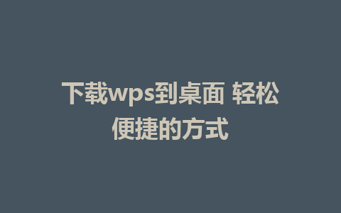 下载wps到桌面 轻松便捷的方式