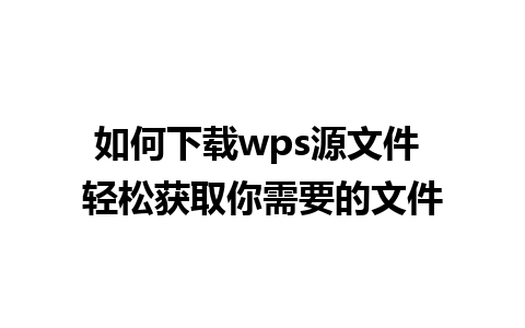 如何下载wps源文件 轻松获取你需要的文件