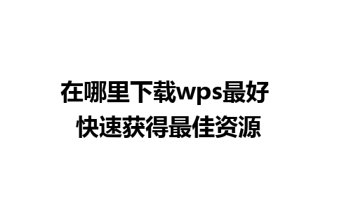 在哪里下载wps最好 快速获得最佳资源