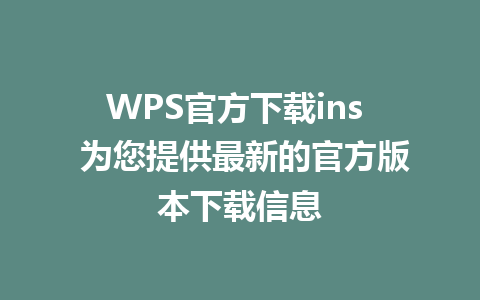 WPS官方下载ins  为您提供最新的官方版本下载信息