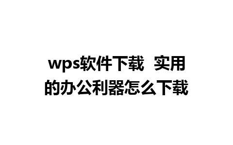 wps软件下载  实用的办公利器怎么下载