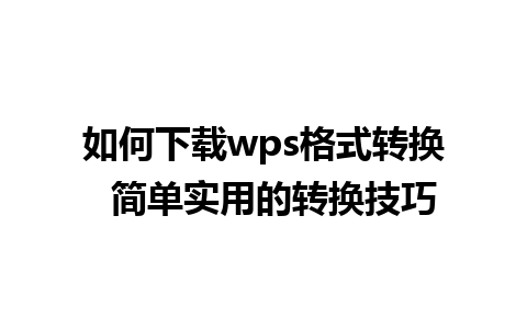 如何下载wps格式转换  简单实用的转换技巧