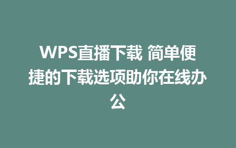 WPS直播下载 简单便捷的下载选项助你在线办公