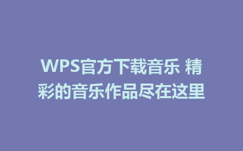 WPS官方下载音乐 精彩的音乐作品尽在这里