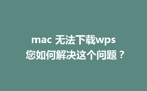 mac 无法下载wps 您如何解决这个问题？