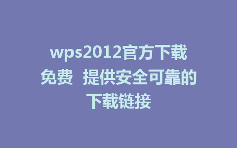 wps2012官方下载免费  提供安全可靠的下载链接