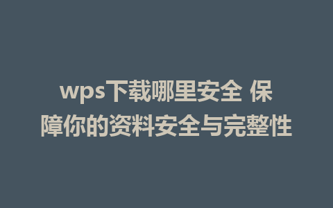 wps下载哪里安全 保障你的资料安全与完整性