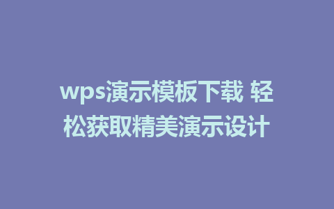 wps演示模板下载 轻松获取精美演示设计