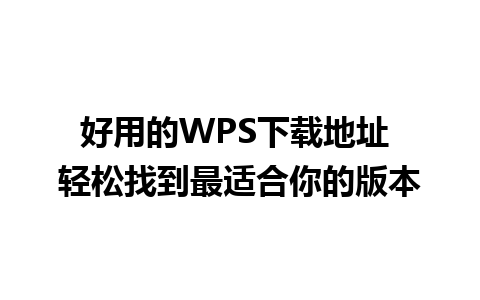 好用的WPS下载地址 轻松找到最适合你的版本