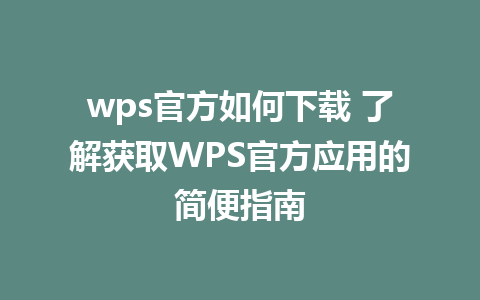 wps官方如何下载 了解获取WPS官方应用的简便指南