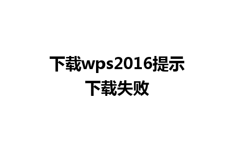 下载wps2016提示下载失败 