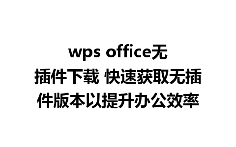 wps office无插件下载 快速获取无插件版本以提升办公效率