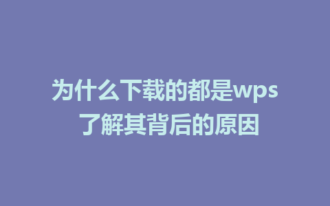 为什么下载的都是wps 了解其背后的原因