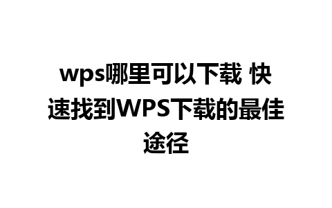 wps哪里可以下载 快速找到WPS下载的最佳途径