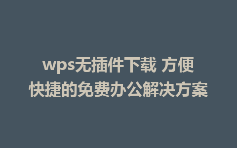 wps无插件下载 方便快捷的免费办公解决方案