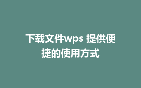 下载文件wps 提供便捷的使用方式