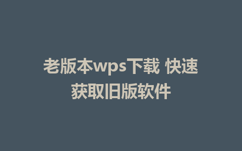 老版本wps下载 快速获取旧版软件