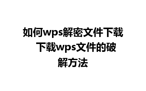 如何wps解密文件下载  下载wps文件的破解方法