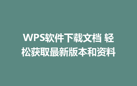 WPS软件下载文档 轻松获取最新版本和资料