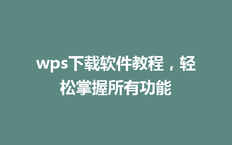 wps下载软件教程，轻松掌握所有功能