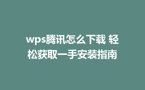 wps腾讯怎么下载 轻松获取一手安装指南