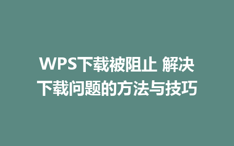 WPS下载被阻止 解决下载问题的方法与技巧