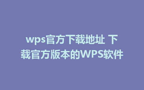 wps官方下载地址 下载官方版本的WPS软件