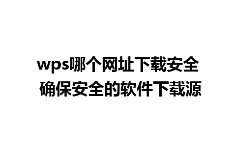 wps哪个网址下载安全 确保安全的软件下载源