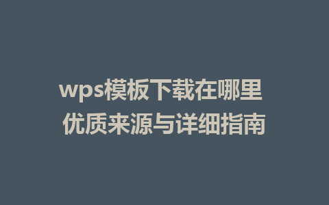 wps模板下载在哪里 优质来源与详细指南