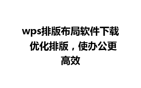 wps排版布局软件下载  优化排版，使办公更高效