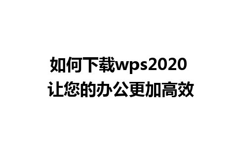 如何下载wps2020 让您的办公更加高效