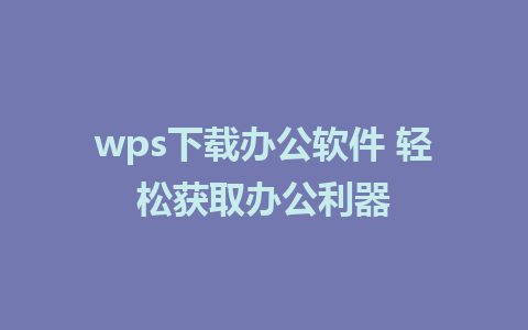 wps下载办公软件 轻松获取办公利器