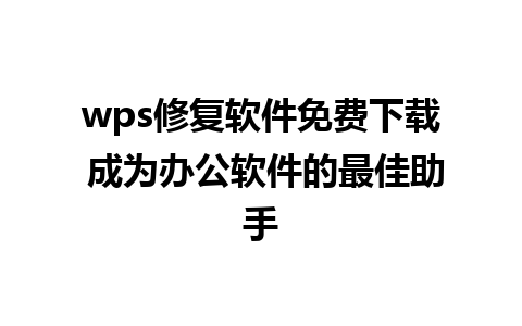 wps修复软件免费下载 成为办公软件的最佳助手