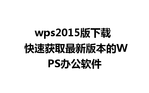 wps2015版下载  快速获取最新版本的WPS办公软件