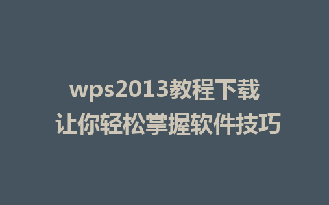 wps2013教程下载 让你轻松掌握软件技巧