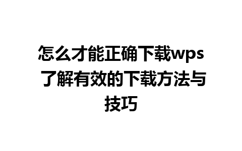 怎么才能正确下载wps 了解有效的下载方法与技巧