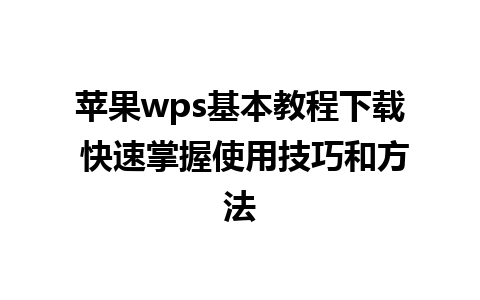 苹果wps基本教程下载 快速掌握使用技巧和方法